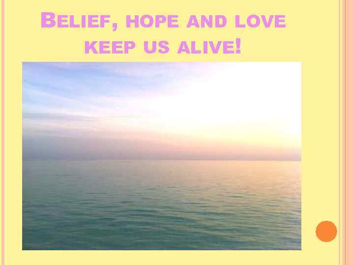 BELIEF, HOPE AND LOVE KEEP US ALIVE! 