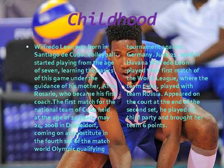 Childhood Wilfredo Leon was born in Santiago de Cuba. Volleyball started playing from the