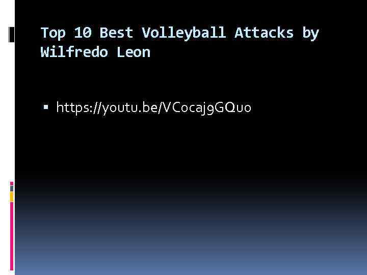 Top 10 Best Volleyball Attacks by Wilfredo Leon https: //youtu. be/VC 0 caj 9