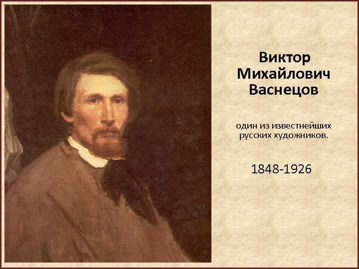  Виктор Михайлович Васнецов один из известнейших русских художников. 1848 -1926 