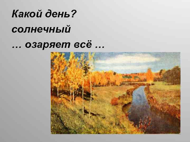 Какой день? солнечный … озаряет всё … 