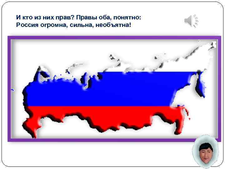 И кто из них прав? Правы оба, понятно: Россия огромна, сильна, необъятна! 