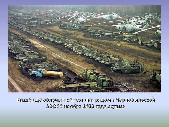 Кладбище облученной техники рядом с Чернобыльской АЭС 10 ноября 2000 года. адписи 