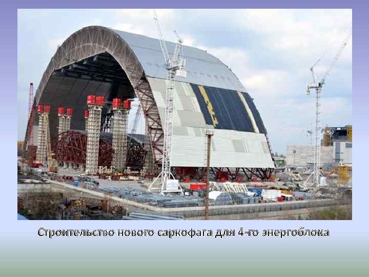 Строительство нового саркофага для 4 -го энергоблока 