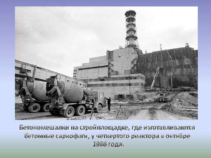 Бетономешалки на стройплощадке, где изготавливаются бетонные саркофаги, у четвертого реактора в октябре 1986 года.