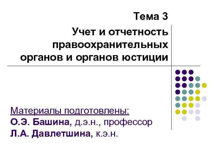 Тема 3 Учет и отчетность правоохранительных органов и органов юстиции Материалы подготовлены: О. Э.