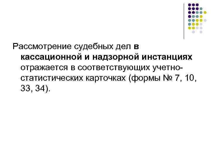 Рассмотрение судебных дел в кассационной и надзорной инстанциях отражается в соответствующих учетностатистических карточках (формы