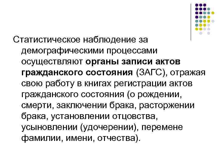 Статистическое наблюдение за демографическими процессами осуществляют органы записи актов гражданского состояния (ЗАГС), отражая свою