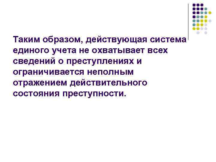 Таким образом, действующая система единого учета не охватывает всех сведений о преступлениях и ограничивается