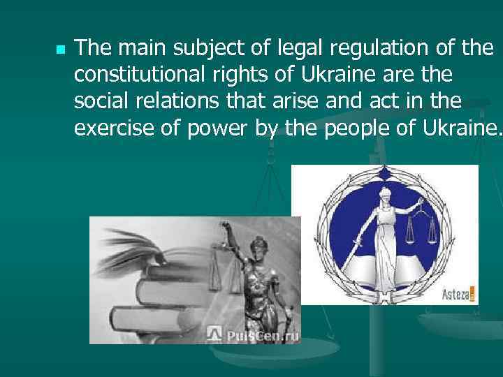 n The main subject of legal regulation of the constitutional rights of Ukraine are