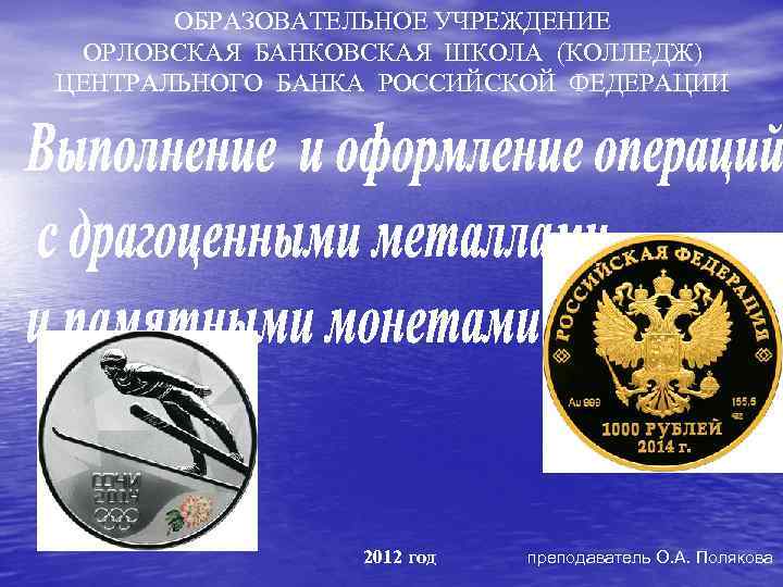 ОБРАЗОВАТЕЛЬНОЕ УЧРЕЖДЕНИЕ ОРЛОВСКАЯ БАНКОВСКАЯ ШКОЛА (КОЛЛЕДЖ) ЦЕНТРАЛЬНОГО БАНКА РОССИЙСКОЙ ФЕДЕРАЦИИ 2012 год преподаватель О.