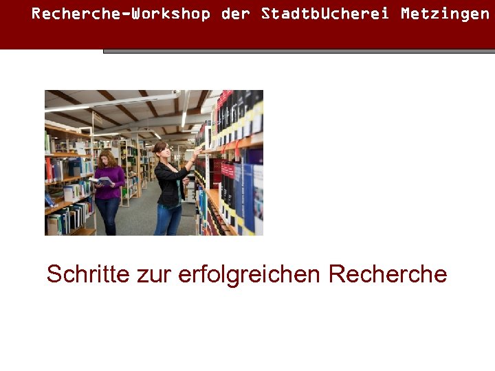 Recherche-Workshop der Stadtbücherei Metzingen Schritte zur erfolgreichen Recherche 