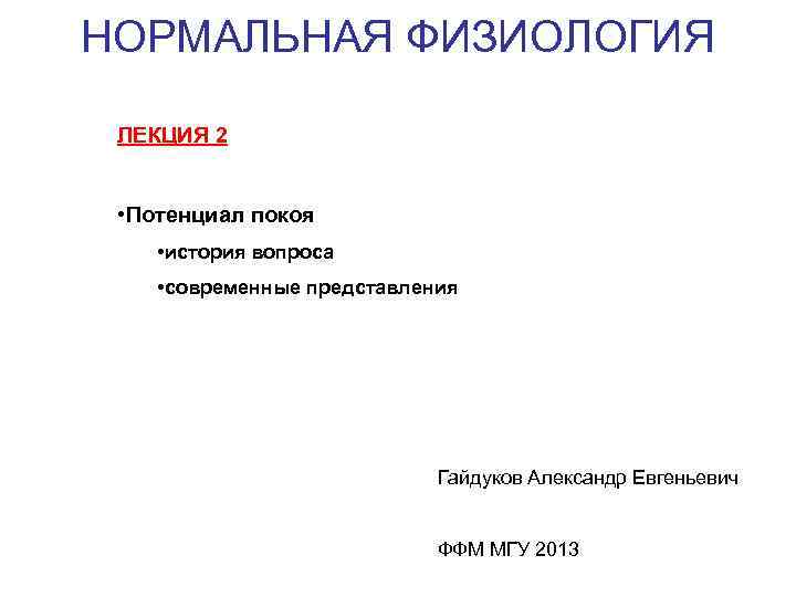 НОРМАЛЬНАЯ ФИЗИОЛОГИЯ ЛЕКЦИЯ 2 • Потенциал покоя • история вопроса • современные представления Гайдуков