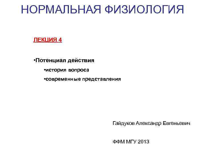 НОРМАЛЬНАЯ ФИЗИОЛОГИЯ ЛЕКЦИЯ 4 • Потенциал действия • история вопроса • современные представления Гайдуков