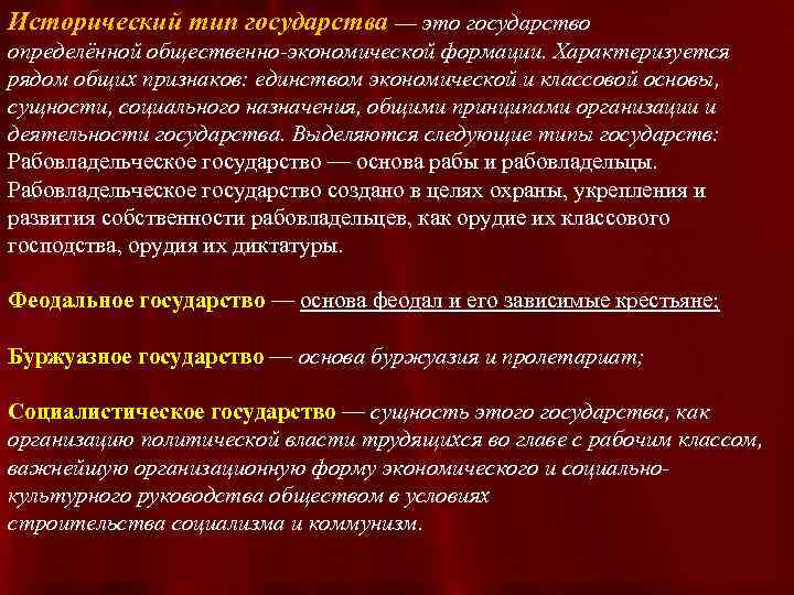 Исторический тип государства — это государство определённой общественно-экономической формации. Характеризуется рядом общих признаков: единством