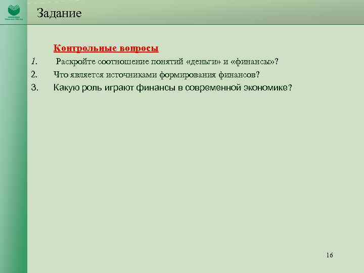 Задание Контрольные вопросы 1. 2. 3. Раскройте соотношение понятий «деньги» и «финансы» ? Что