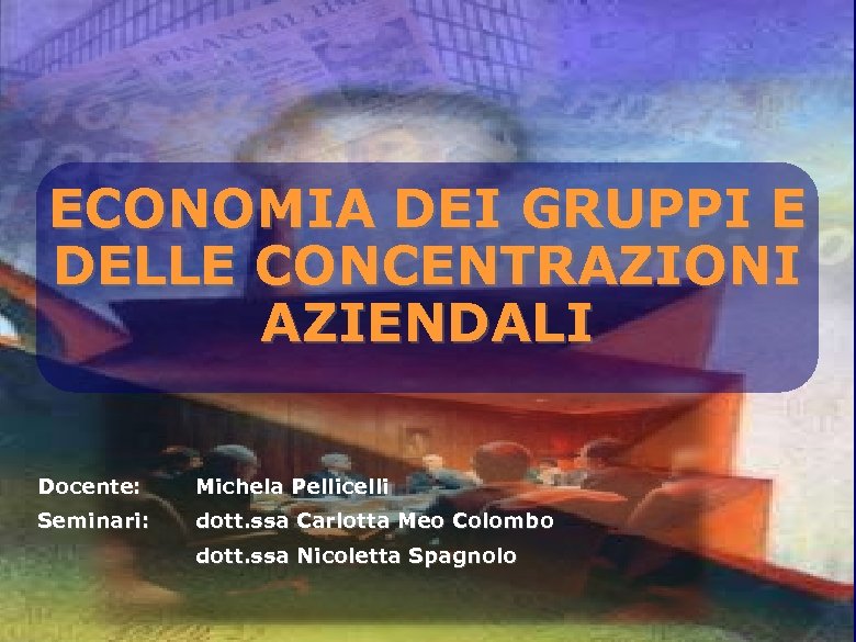 ECONOMIA DEI GRUPPI E DELLE CONCENTRAZIONI AZIENDALI Docente: Michela Pellicelli Seminari: dott. ssa Carlotta