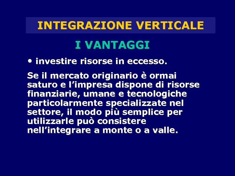 INTEGRAZIONE VERTICALE I VANTAGGI • investire risorse in eccesso. Se il mercato originario è