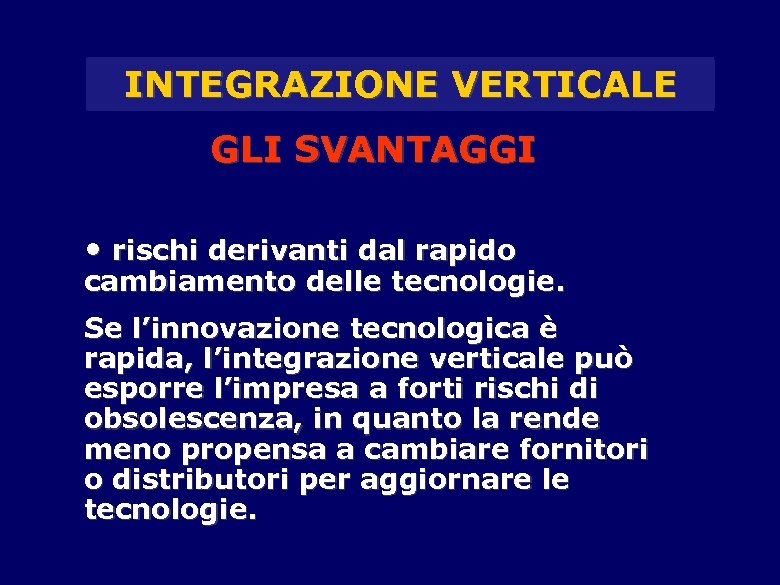 INTEGRAZIONE VERTICALE GLI SVANTAGGI • rischi derivanti dal rapido cambiamento delle tecnologie. Se l’innovazione