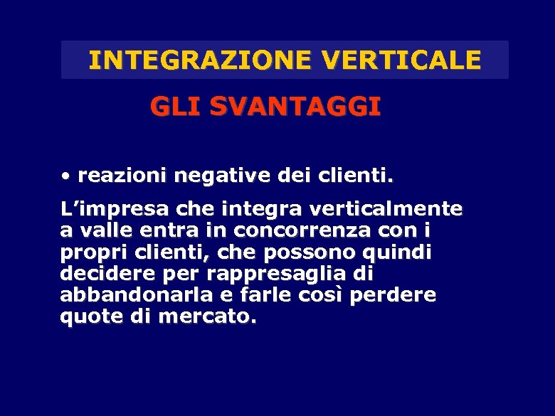 INTEGRAZIONE VERTICALE GLI SVANTAGGI • reazioni negative dei clienti. L’impresa che integra verticalmente a