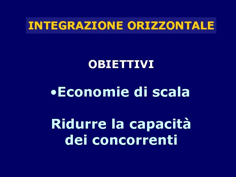 INTEGRAZIONE ORIZZONTALE OBIETTIVI • Economie di scala Ridurre la capacità dei concorrenti 