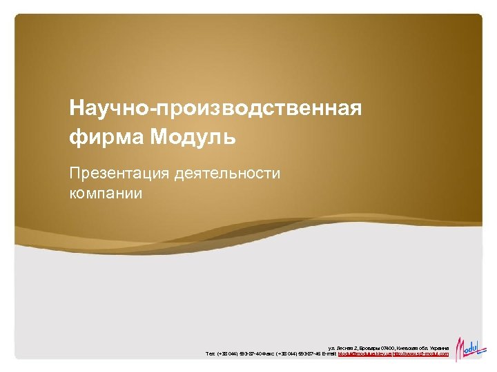 Научно-производственная фирма Модуль Презентация деятельности компании ул. Лесная 2, Бровары 07400, Киевская обл. Украина