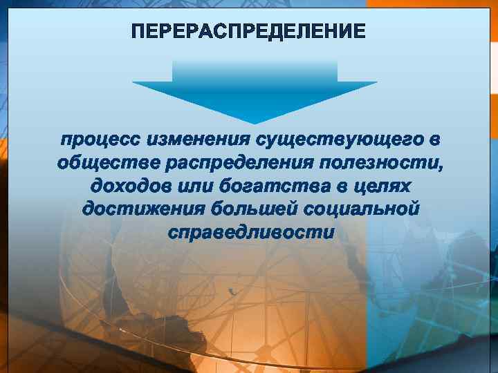 ПЕРЕРАСПРЕДЕЛЕНИЕ процесс изменения существующего в обществе распределения полезности, доходов или богатства в целях достижения