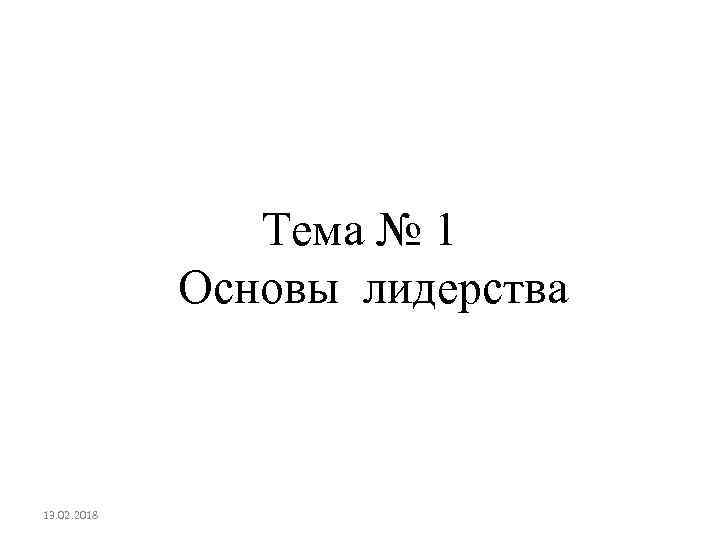 Тема № 1 Основы лидерства 13. 02. 2018 
