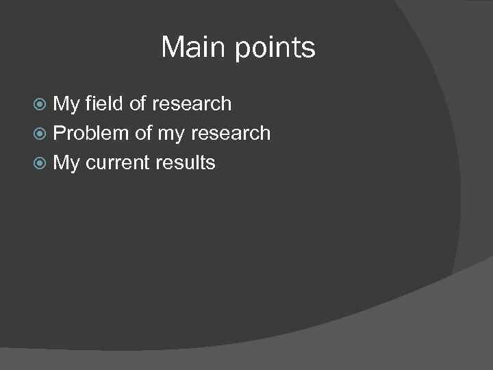 Main points My field of research Problem of my research My current results 