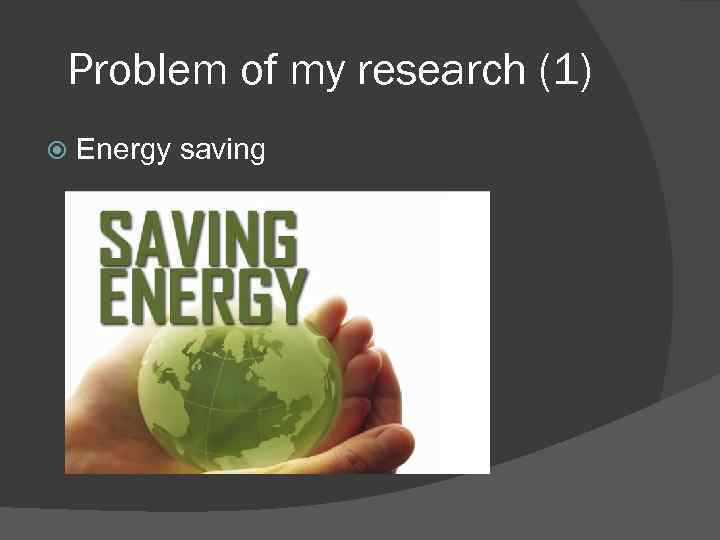 Problem of my research (1) Energy saving 