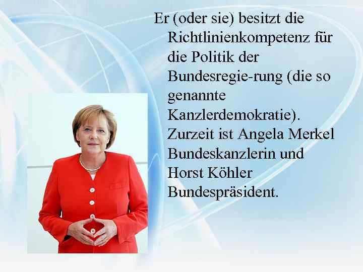 Er (oder sie) besitzt die Richtlinienkompetenz für die Politik der Bundesregie rung (die so