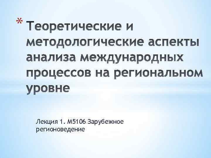 * Лекция 1. М 5106 Зарубежное регионоведение 