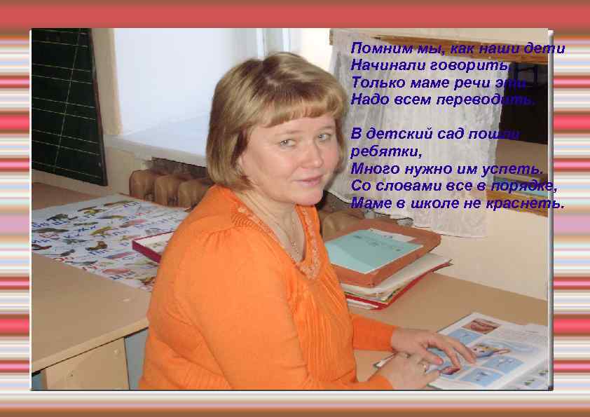 Помним мы, как наши дети Начинали говорить, Только маме речи эти Надо всем переводить.