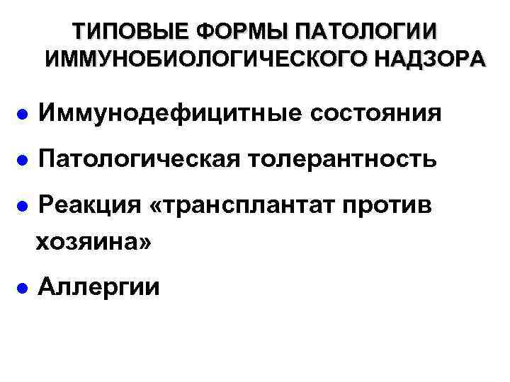 ТИПОВЫЕ ФОРМЫ ПАТОЛОГИИ ИММУНОБИОЛОГИЧЕСКОГО НАДЗОРА ● Иммунодефицитные состояния ● Патологическая толерантность ● Реакция «трансплантат