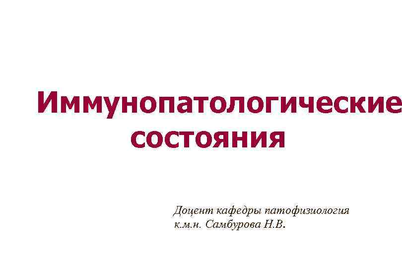 Иммунопатологические состояния Доцент кафедры патофизиология к. м. н. Самбурова Н. В. 