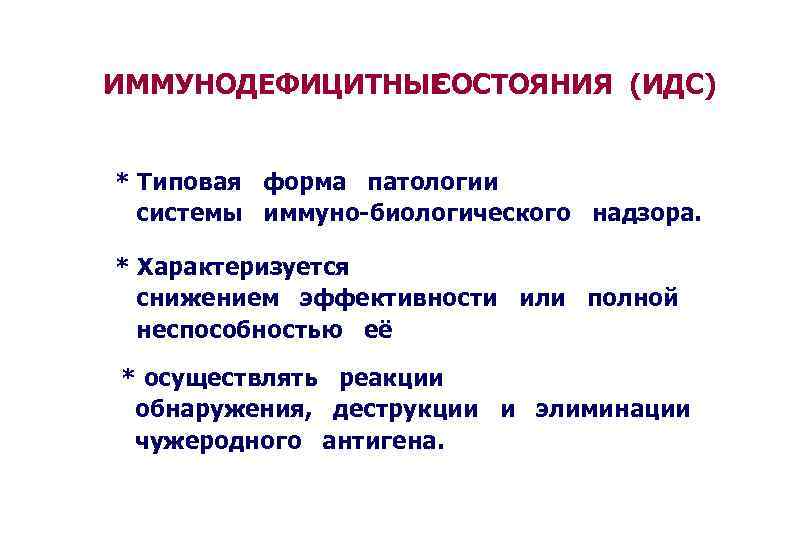 ИММУНОДЕФИЦИТНЫЕ СОСТОЯНИЯ (ИДС) * Типовая форма патологии системы иммуно-биологического надзора. * Характеризуется снижением эффективности