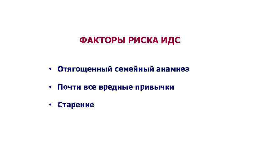 ФАКТОРЫ РИСКА ИДС • Отягощенный семейный анамнез • Почти все вредные привычки • Старение