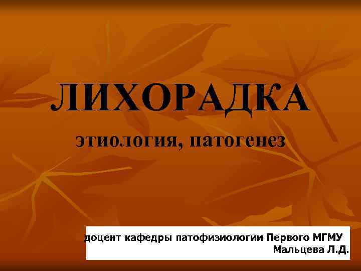 ЛИХОРАДКА этиология, патогенез доцент кафедры патофизиологии Первого МГМУ Мальцева Л. Д. 