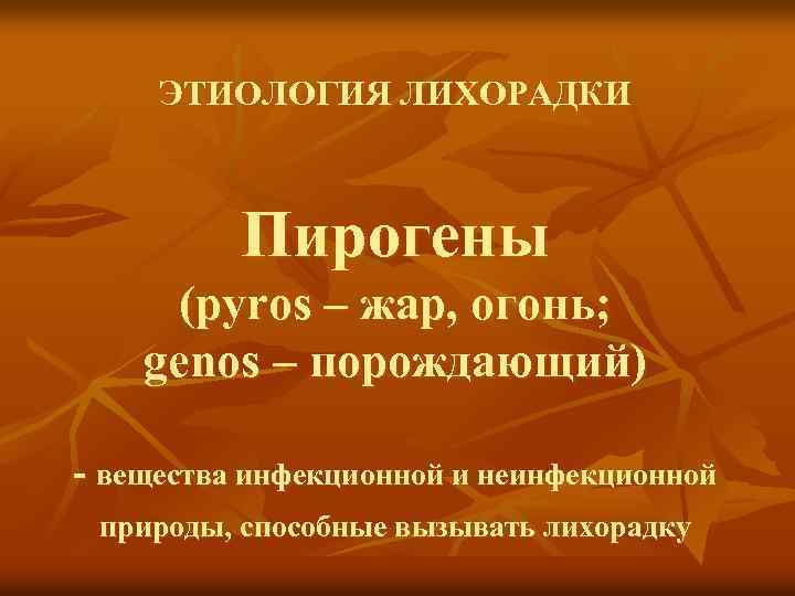 ЭТИОЛОГИЯ ЛИХОРАДКИ Пирогены (pyros – жар, огонь; genos – порождающий) - вещества инфекционной и