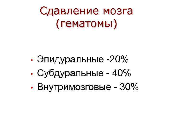 Сдавление мозга (гематомы) • • • Эпидуральные -20% Субдуральные - 40% Внутримозговые - 30%