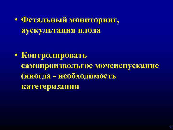  • Фетальный мониторинг, аускультация плода • Контролировать самопроизвольгое мочеиспускание (иногда - необходимость катетеризации