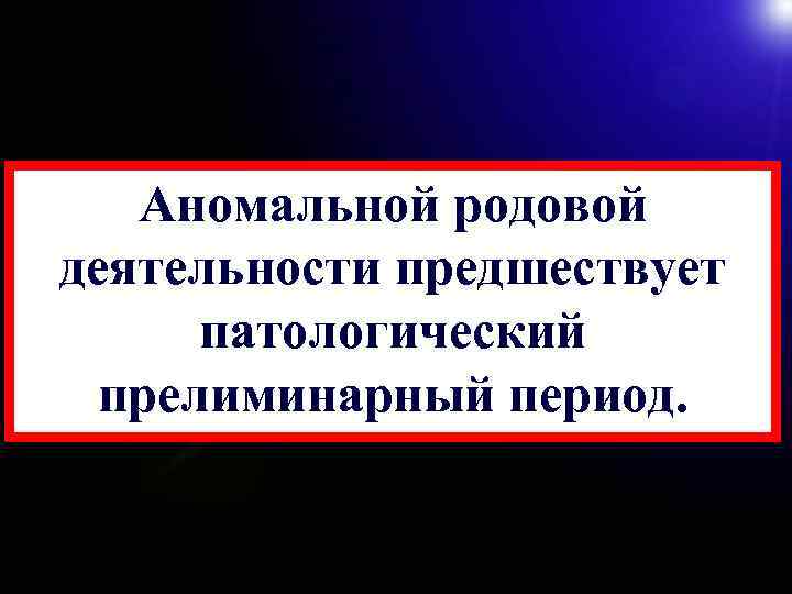 Аномальной родовой деятельности предшествует патологический прелиминарный период. 68 