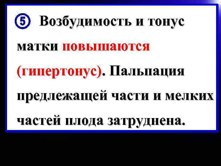 Возбудимость и тонус матки повышаются (гипертонус). Пальпация предлежащей части и мелких частей плода затруднена.