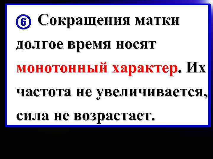 Сокращения матки долгое время носят монотонный характер. Их частота не увеличивается, сила не возрастает.