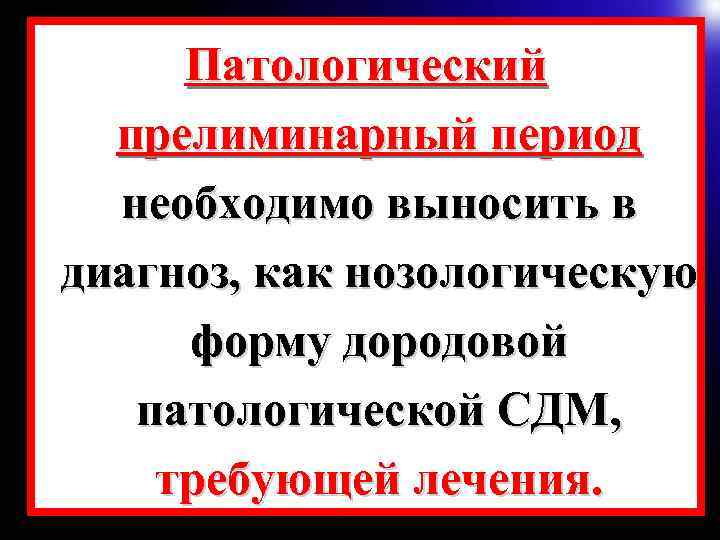 Патологический прелиминарный период необходимо выносить в диагноз, как нозологическую форму дородовой патологической СДМ, требующей