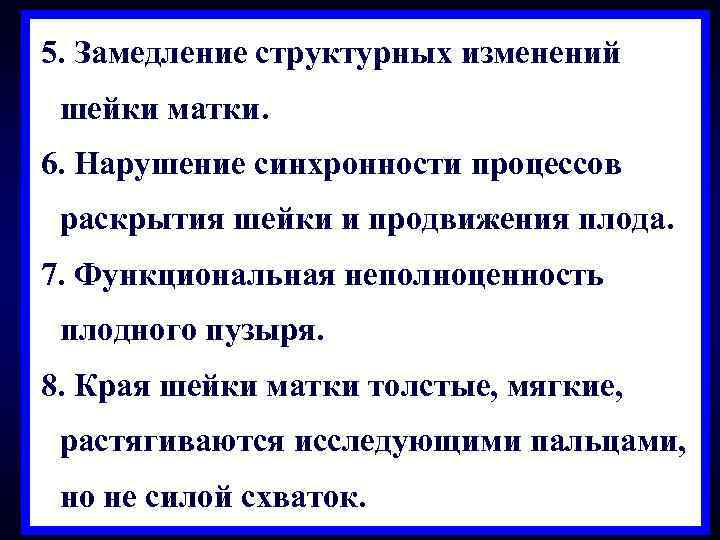 5. Замедление структурных изменений шейки матки. 6. Нарушение синхронности процессов раскрытия шейки и продвижения