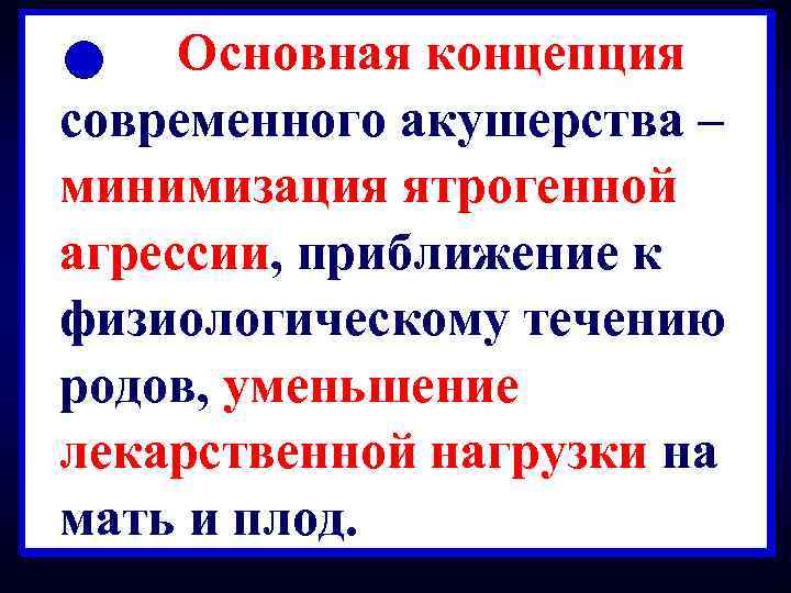 Ø Основная концепция современного акушерства – минимизация ятрогенной агрессии, приближение к физиологическому течению родов,