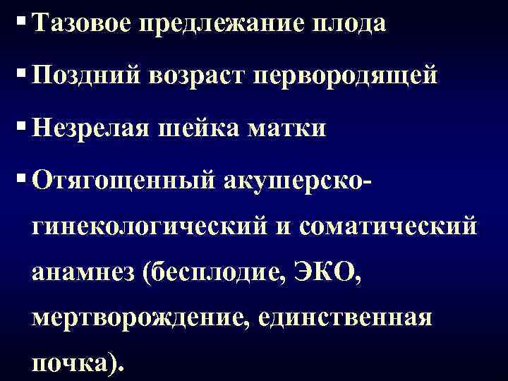 § Тазовое предлежание плода § Поздний возраст первородящей § Незрелая шейка матки § Отягощенный