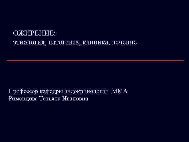 ОЖИРЕНИЕ: этиология, патогенез, клиника, лечение Профессор кафедры эндокринологии ММА Романцова Татьяна Ивановна 