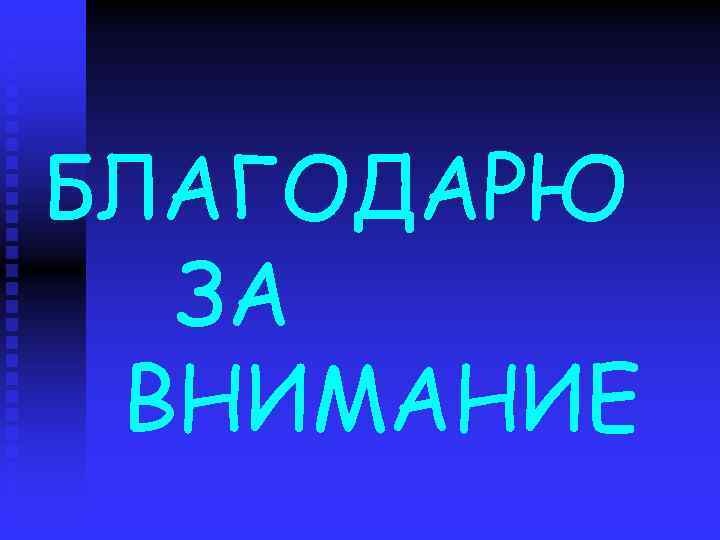 БЛАГОДАРЮ ЗА ВНИМАНИЕ 